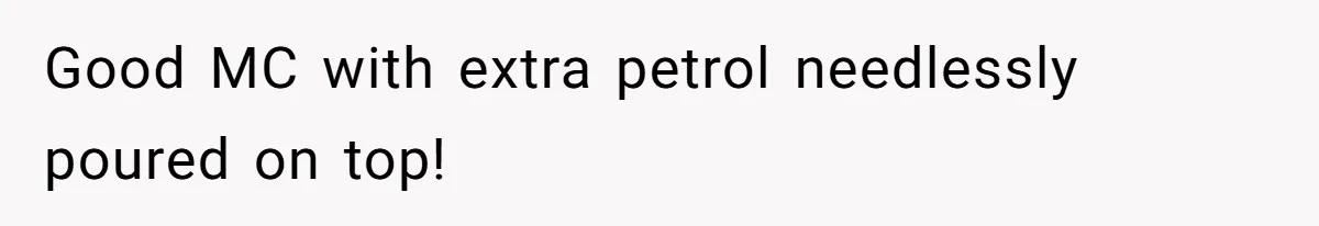 Good MC with extra petrol needlessly poured on top!