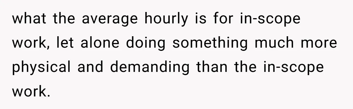 what the average hourly is for in-scope work, let alone doing something much more physical and demanding than the in-scope work.