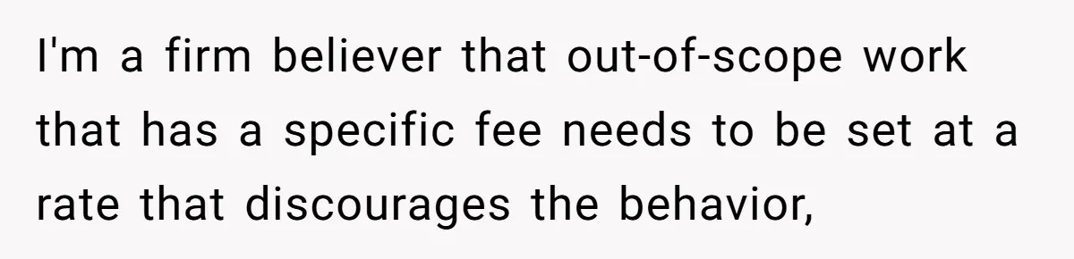 I'm a firm believer that out-of-scope work that has a specific fee needs to be set at a rate that discourages the behavior,