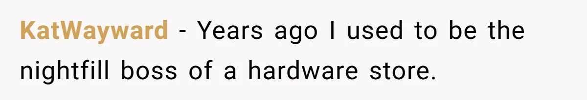 KatWayward − Years ago I used to be the nightfill boss of a hardware store.