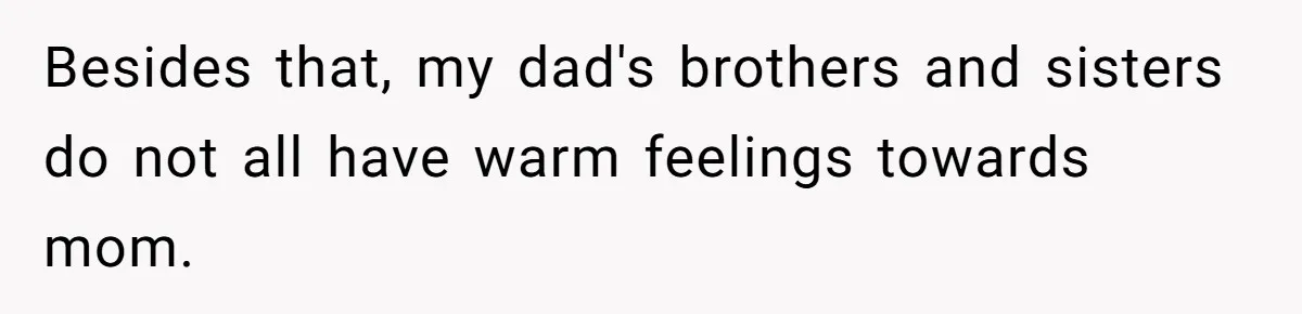 Besides that, my dad's brothers and sisters do not all have warm feelings towards mom.