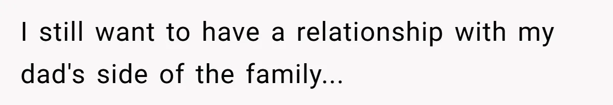 I still want to have a relationship with my dad's side of the family...