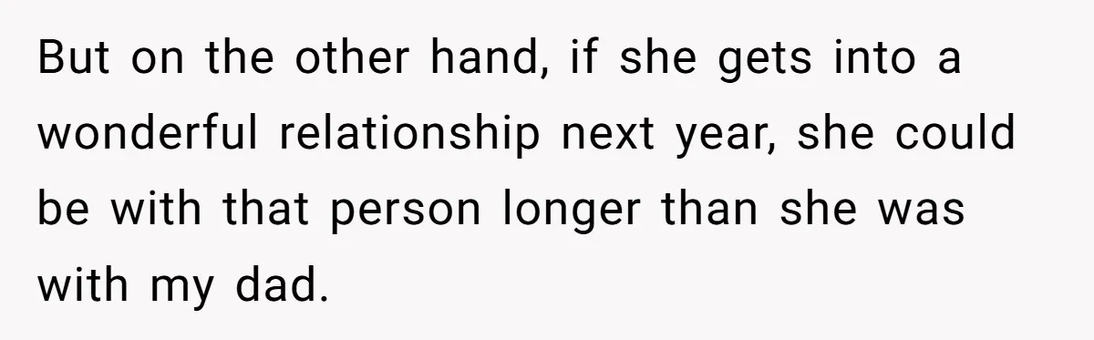 But on the other hand, if she gets into a wonderful relationship next year, she could be with that person longer than she was with my dad.