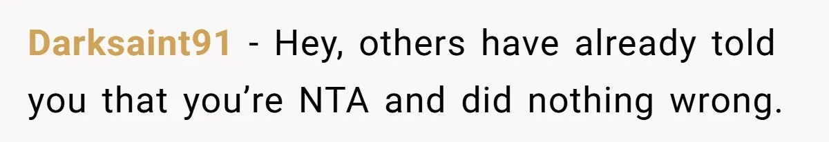 Darksaint91 − Hey, others have already told you that you’re NTA and did nothing wrong.