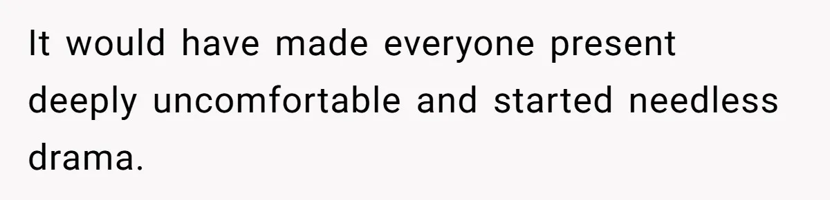 It would have made everyone present deeply uncomfortable and started needless drama.