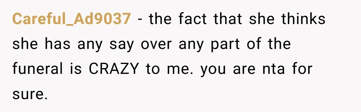 Careful_Ad9037 − the fact that she thinks she has any say over any part of the funeral is CRAZY to me. you are nta for sure.