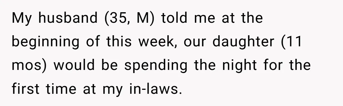 My husband (35, M) told me at the beginning of this week, our daughter (11 mos) would be spending the night for the first time at my in-laws.