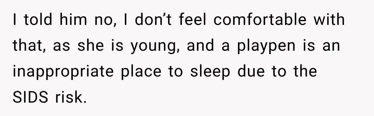 I told him no, I don’t feel comfortable with that, as she is young, and a playpen is an inappropriate place to sleep due to the SIDS risk.