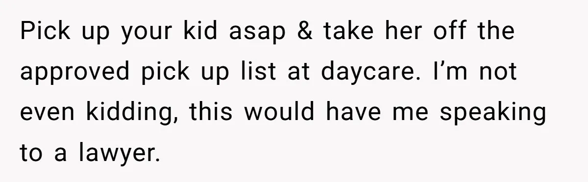 Pick up your kid asap & take her off the approved pick up list at daycare. I’m not even kidding, this would have me speaking to a lawyer.