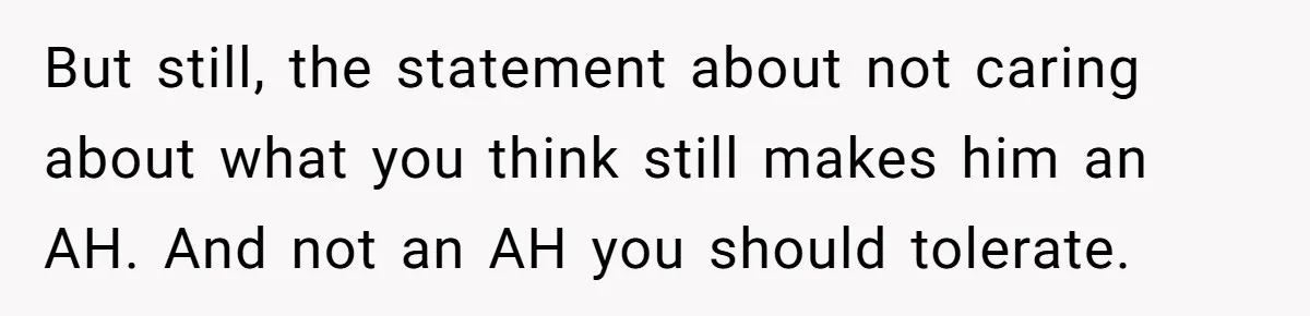 But still, the statement about not caring about what you think still makes him an AH. And not an AH you should tolerate.