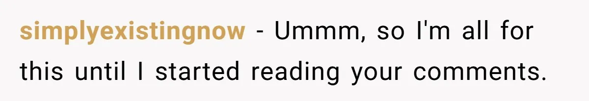 simplyexistingnow − Ummm, so I'm all for this until I started reading your comments.