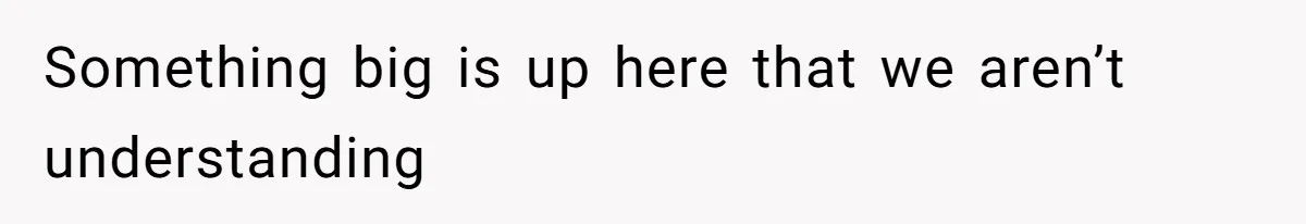 Something big is up here that we aren’t understanding