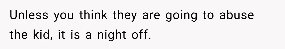 Unless you think they are going to abuse the kid, it is a night off.
