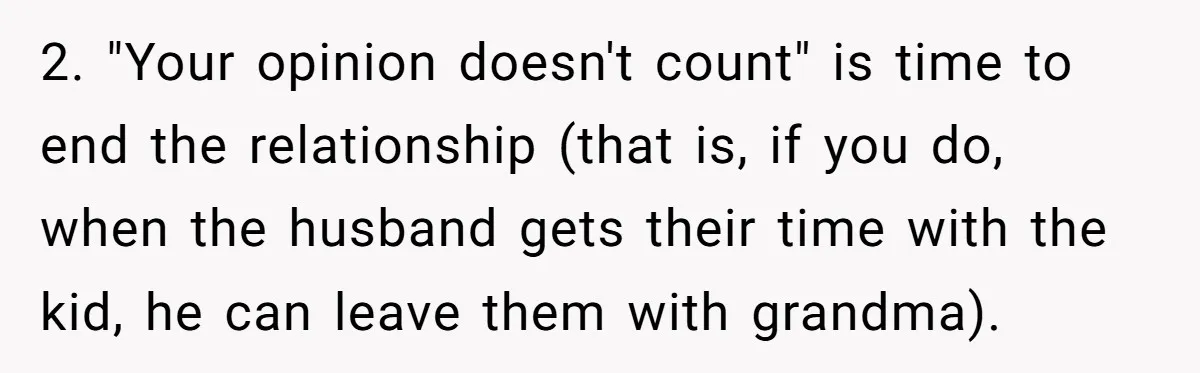 2. "Your opinion doesn't count" is time to end the relationship (that is, if you do, when the husband gets their time with the kid, he can leave them with...