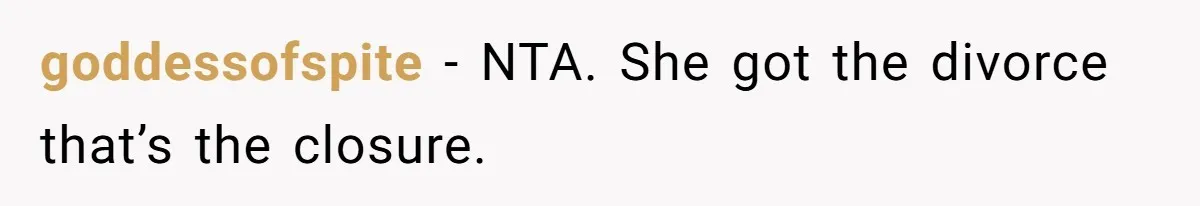 goddessofspite − NTA. She got the divorce that’s the closure.