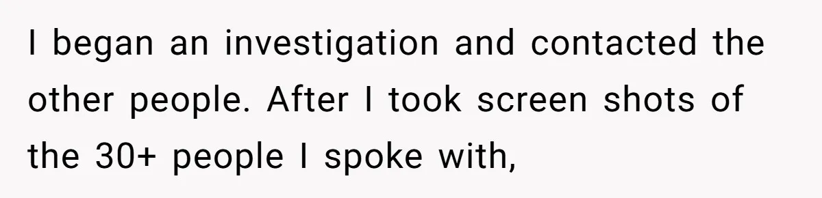 I began an investigation and contacted the other people. After I took screen shots of the 30+ people I spoke with,