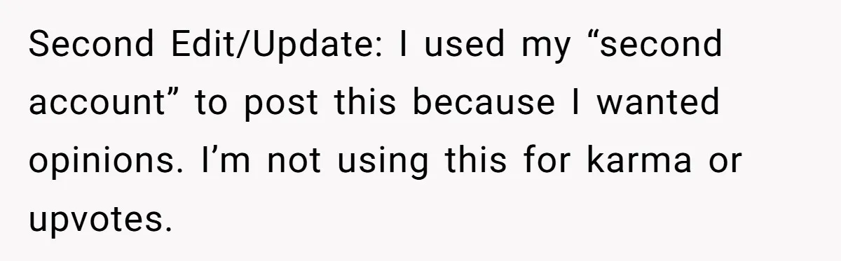 Second Edit/Update: I used my “second account” to post this because I wanted opinions. I’m not using this for karma or upvotes.