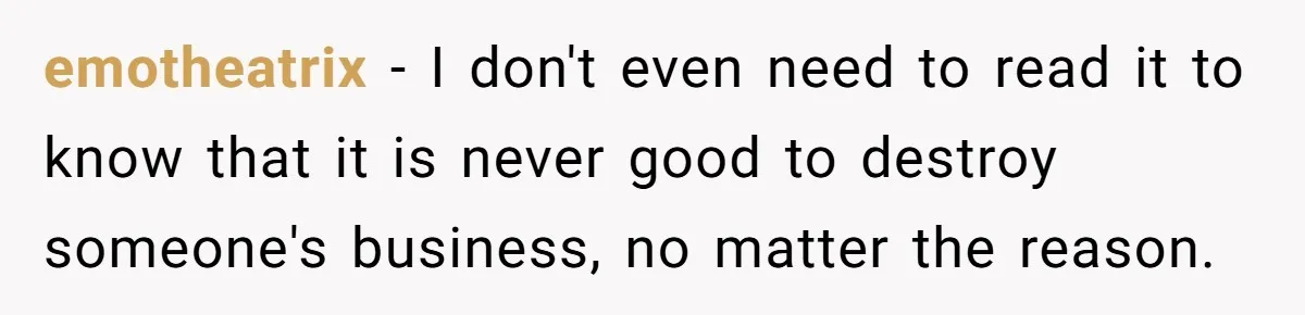 emotheatrix − I don't even need to read it to know that it is never good to destroy someone's business, no matter the reason.