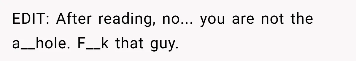 EDIT: After reading, no... you are not the a__hole. F__k that guy.