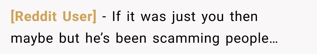 [Reddit User] − If it was just you then maybe but he’s been scamming people…