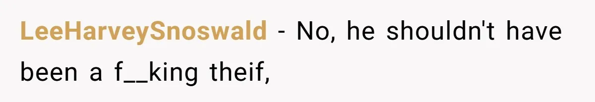 LeeHarveySnoswald − No, he shouldn't have been a f__king theif,