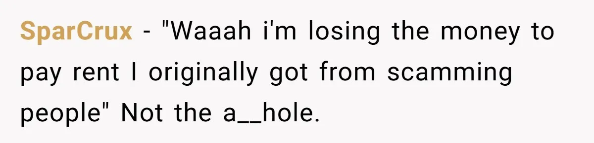 SparCrux − "Waaah i'm losing the money to pay rent I originally got from scamming people" Not the a__hole.