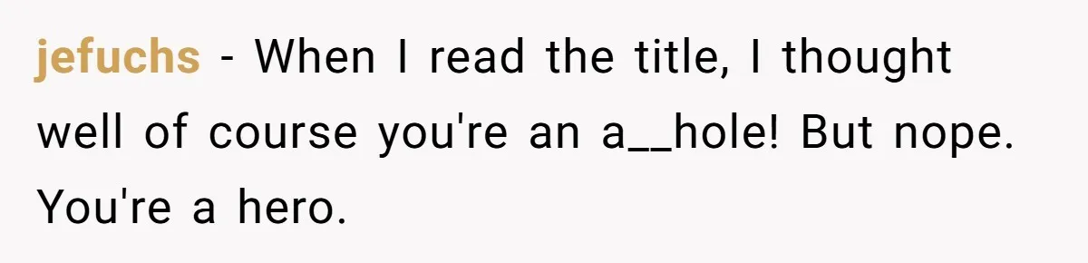 jefuchs − When I read the title, I thought well of course you're an a__hole! But nope. You're a hero.