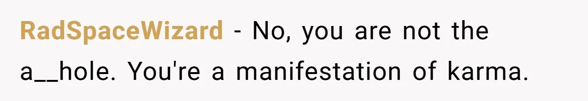 RadSpaceWizard − No, you are not the a__hole. You're a manifestation of karma.