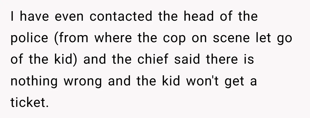 I have even contacted the head of the police (from where the cop on scene let go of the kid) and the chief said there is nothing wrong and the...