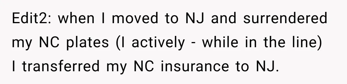 Edit2: when I moved to NJ and surrendered my NC plates (I actively - while in the line) I transferred my NC insurance to NJ.