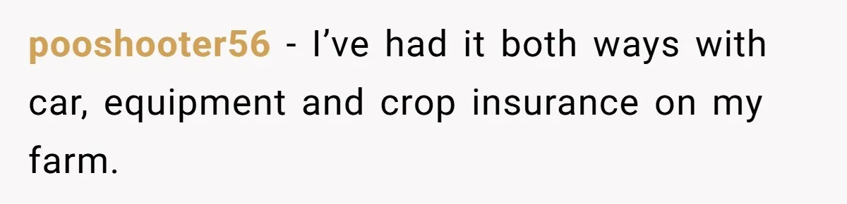 pooshooter56 − I’ve had it both ways with car, equipment and crop insurance on my farm.