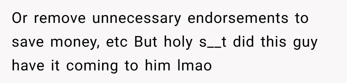 Or remove unnecessary endorsements to save money, etc But holy s__t did this guy have it coming to him lmao