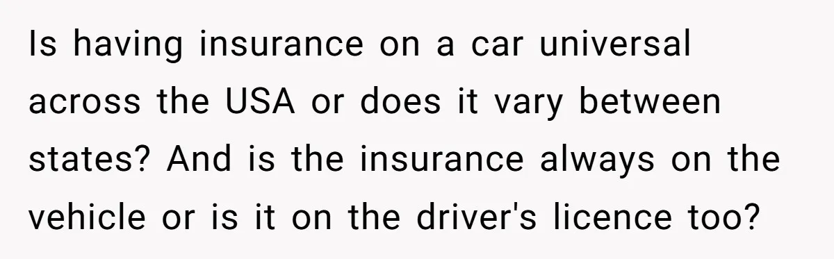 Is having insurance on a car universal across the USA or does it vary between states? And is the insurance always on the vehicle or is it on the driver's...