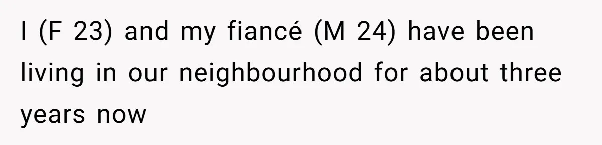 I (F 23) and my fiancé (M 24) have been living in our neighbourhood for about three years now