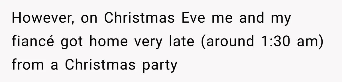 However, on Christmas Eve me and my fiancé got home very late (around 1:30 am) from a Christmas party