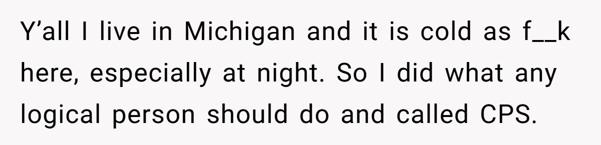 Y’all I live in Michigan and it is cold as f__k here, especially at night. So I did what any logical person should do and called CPS.