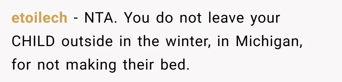 etoilech − NTA. You do not leave your CHILD outside in the winter, in Michigan, for not making their bed.