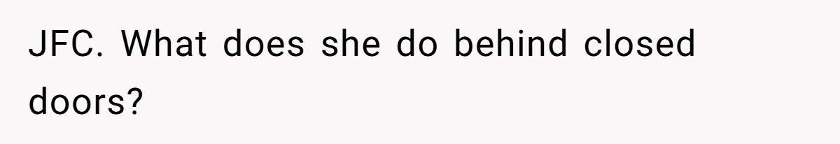 JFC. What does she do behind closed doors?