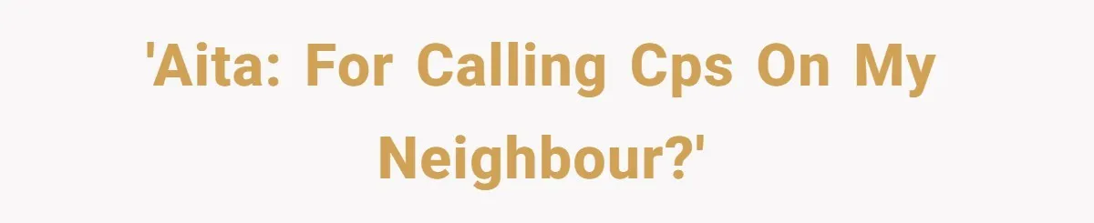 'AITA: for calling CPS on my neighbour?'
