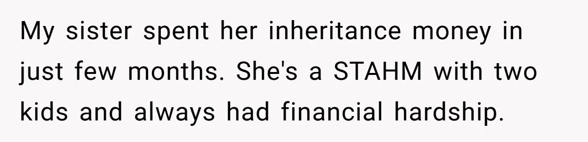 My sister spent her inheritance money in just few months. She's a STAHM with two kids and always had financial hardship.