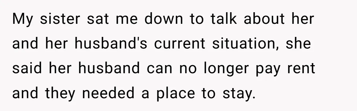 My sister sat me down to talk about her and her husband's current situation, she said her husband can no longer pay rent and they needed a place to stay.
