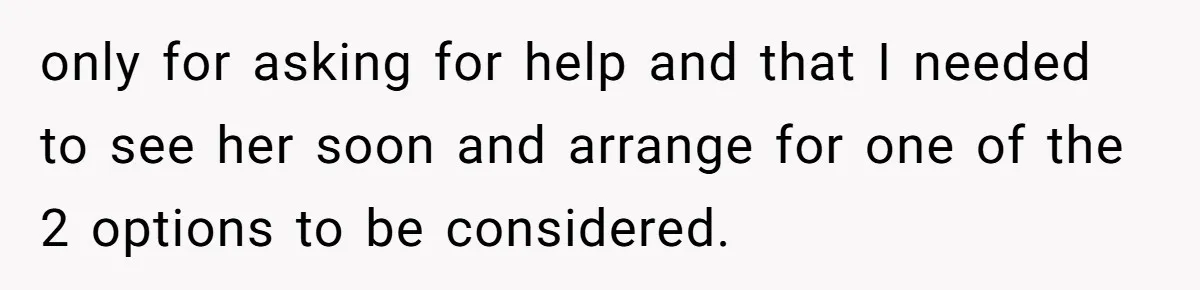 only for asking for help and that I needed to see her soon and arrange for one of the 2 options to be considered.