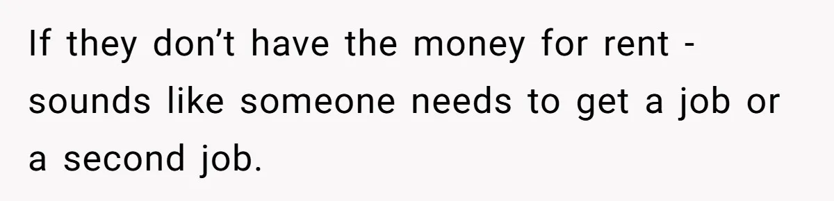If they don’t have the money for rent - sounds like someone needs to get a job or a second job.
