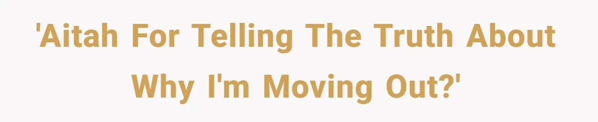'AITAH for telling the truth about why I'm moving out?'