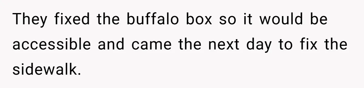 They fixed the buffalo box so it would be accessible and came the next day to fix the sidewalk.