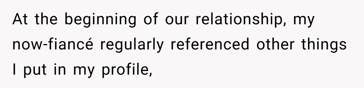 At the beginning of our relationship, my now-fiancé regularly referenced other things I put in my profile,