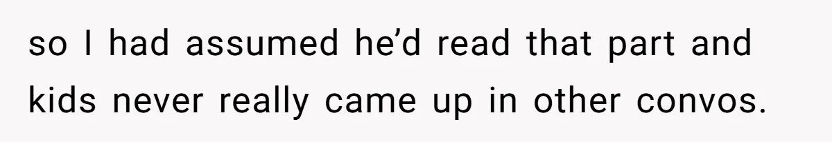 so I had assumed he’d read that part and kids never really came up in other convos.