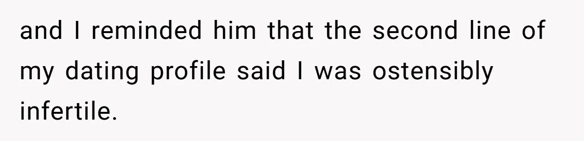 and I reminded him that the second line of my dating profile said I was ostensibly infertile.