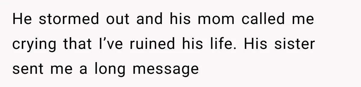 He stormed out and his mom called me crying that I’ve ruined his life. His sister sent me a long message