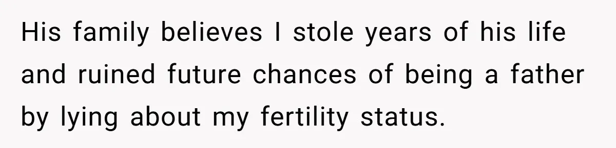 His family believes I stole years of his life and ruined future chances of being a father by lying about my fertility status.